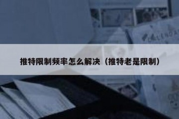 推特限制频率怎么解决（推特老是限制）