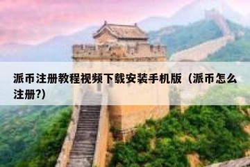 派币注册教程视频下载安装手机版（派币怎么注册?）