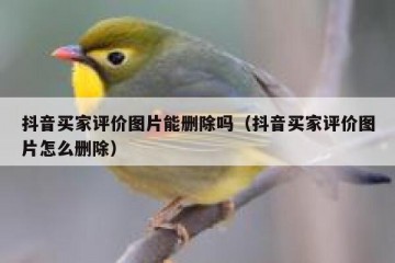抖音买家评价图片能删除吗（抖音买家评价图片怎么删除）