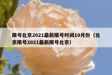限号北京2021最新限号时间10月份（北京限号2021最新限号北京）