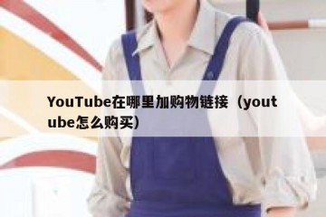YouTube在哪里加购物链接（youtube怎么购买）
