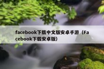 facebook下载中文版安卓手游（Facebook下载安卓版）