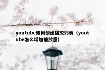 youtube如何创建播放列表（youtube怎么增加播放量）