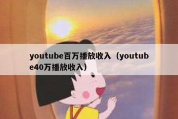 youtube百万播放收入（youtube40万播放收入）