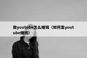 做youtube怎么赚钱（如何靠youtube赚钱）