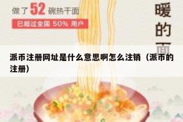 派币注册网址是什么意思啊怎么注销（派币的注册）