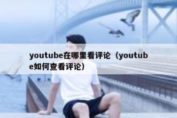 youtube在哪里看评论（youtube如何查看评论）