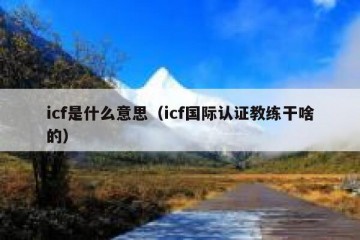 icf是什么意思（icf国际认证教练干啥的）