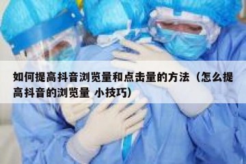 如何提高抖音浏览量和点击量的方法（怎么提高抖音的浏览量 小技巧）