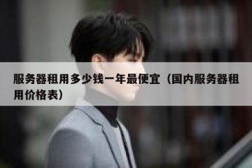 服务器租用多少钱一年最便宜（国内服务器租用价格表）
