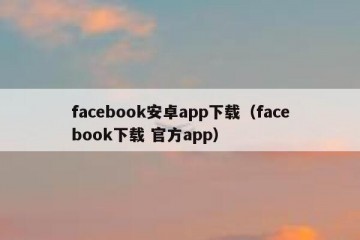 facebook安卓app下载（facebook下载 官方app）