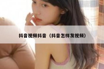 抖音视频抖音（抖音怎样发视频）