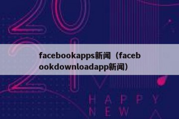facebookapps新闻（facebookdownloadapp新闻）