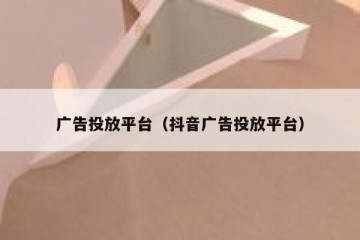 广告投放平台（抖音广告投放平台）