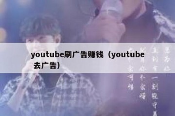 youtube刷广告赚钱（youtube 去广告）