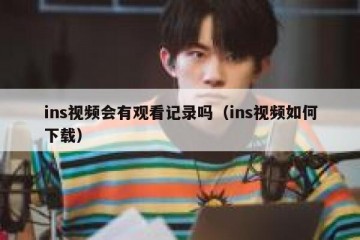 ins视频会有观看记录吗（ins视频如何下载）