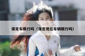保定车限行吗（保定现在车辆限行吗）