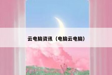云电脑资讯（电脑云电脑）
