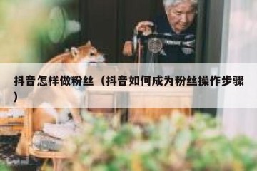 抖音怎样做粉丝（抖音如何成为粉丝操作步骤）