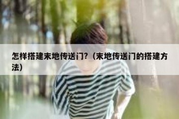 怎样搭建末地传送门?（末地传送门的搭建方法）