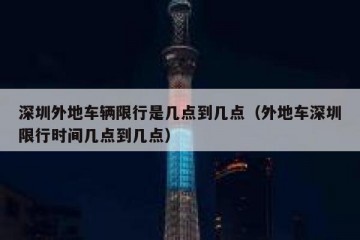 深圳外地车辆限行是几点到几点（外地车深圳限行时间几点到几点）