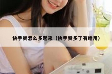 快手赞怎么多起来（快手赞多了有啥用）