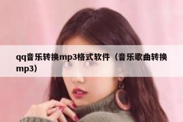 qq音乐转换mp3格式软件（音乐歌曲转换mp3）