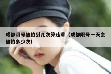 成都限号被拍到几次算违章（成都限号一天会被拍多少次）