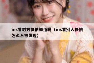 ins看对方快拍知道吗（ins看别人快拍怎么不被发现）