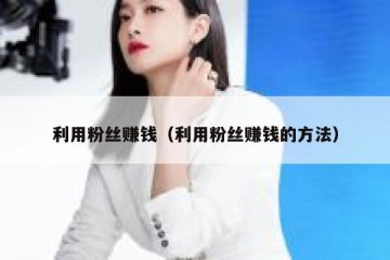 利用粉丝赚钱（利用粉丝赚钱的方法）