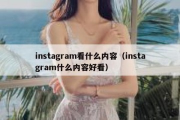 instagram看什么内容（instagram什么内容好看）