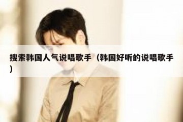 搜索韩国人气说唱歌手（韩国好听的说唱歌手）