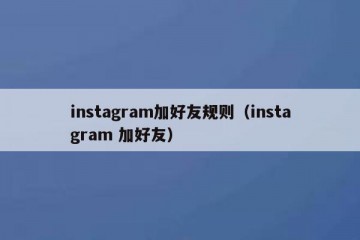 instagram加好友规则（instagram 加好友）