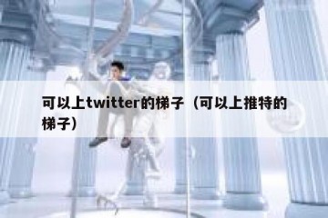 可以上twitter的梯子（可以上推特的梯子）