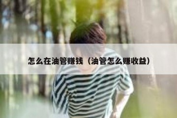 怎么在油管赚钱（油管怎么赚收益）