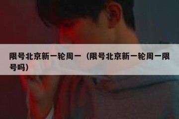 限号北京新一轮周一（限号北京新一轮周一限号吗）