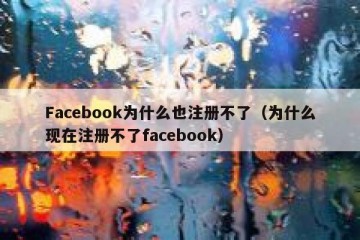 Facebook为什么也注册不了（为什么现在注册不了facebook）