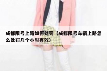 成都限号上路如何处罚（成都限号车辆上路怎么处罚几个小时有效）