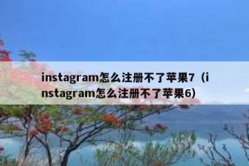 instagram怎么注册不了苹果7（instagram怎么注册不了苹果6）