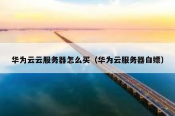 华为云云服务器怎么买（华为云服务器白嫖）