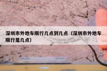 深圳市外地车限行几点到几点（深圳市外地车限行是几点）