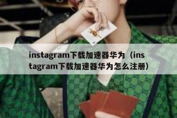 instagram下载加速器华为（instagram下载加速器华为怎么注册）