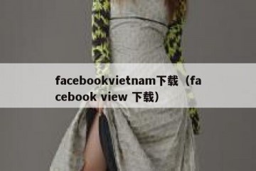 facebookvietnam下载（facebook view 下载）