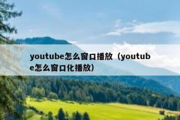 youtube怎么窗口播放（youtube怎么窗口化播放）