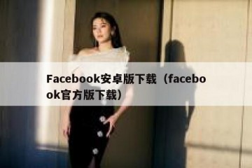 Facebook安卓版下载（facebook官方版下载）