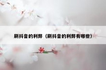 刷抖音的利弊（刷抖音的利弊有哪些）