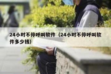 24小时不停呼叫软件（24小时不停呼叫软件多少钱）