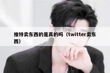 推特卖东西的是真的吗（twitter卖东西）
