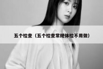 五个检查（五个检查常规体检不用做）