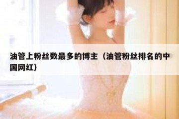油管上粉丝数最多的博主（油管粉丝排名的中国网红）